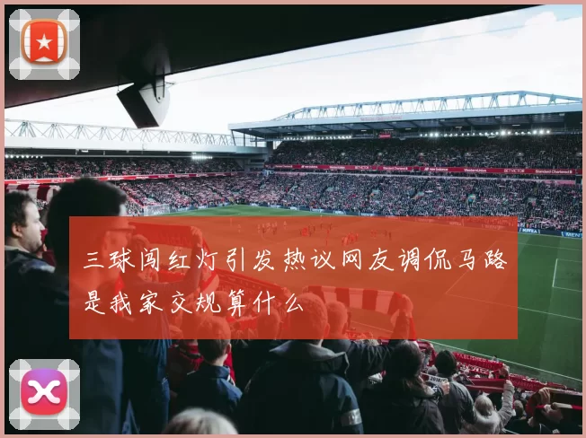 三球闯红灯引发热议网友调侃马路是我家交规算什么