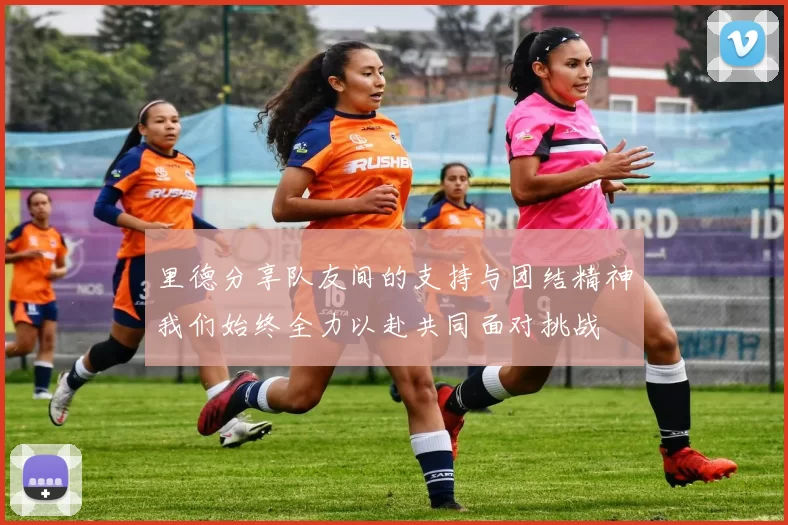 里德分享队友间的支持与团结精神我们始终全力以赴共同面对挑战
