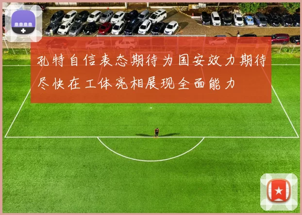 孔特自信表态期待为国安效力期待尽快在工体亮相展现全面能力
