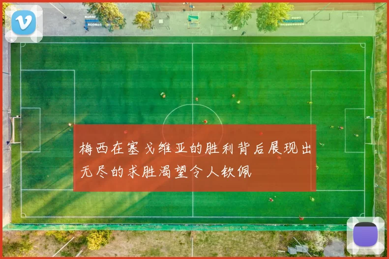 梅西在塞戈维亚的胜利背后展现出无尽的求胜渴望令人钦佩