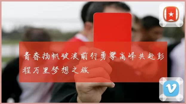 青春扬帆破浪前行勇攀高峰共赴彭程万里梦想之旅