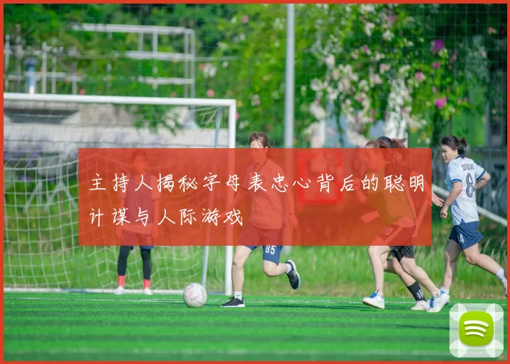 主持人揭秘字母表忠心背后的聪明计谋与人际游戏