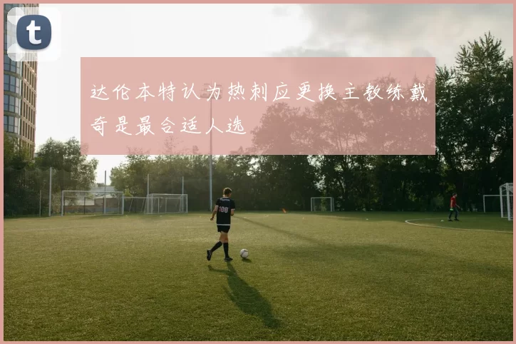 达伦本特认为热刺应更换主教练戴奇是最合适人选