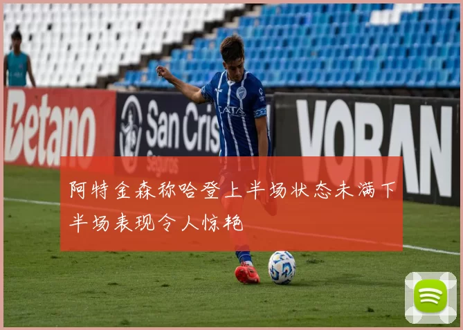阿特金森称哈登上半场状态未满下半场表现令人惊艳