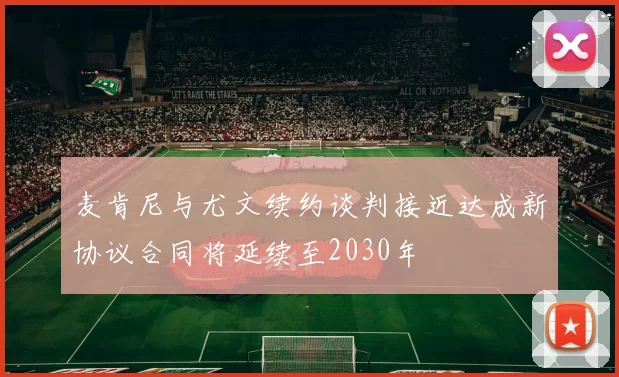 麦肯尼与尤文续约谈判接近达成新协议合同将延续至2030年
