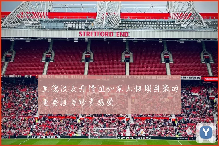 里德谈麦丹情谊如家人假期团聚的重要性与珍贵感受